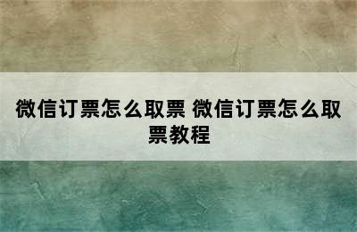 微信订票怎么取票 微信订票怎么取票教程